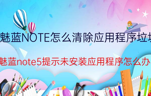 魅蓝NOTE怎么清除应用程序垃圾 魅蓝note5提示未安装应用程序怎么办？